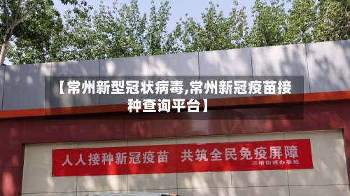 【常州新型冠状病毒,常州新冠疫苗接种查询平台】-第2张图片