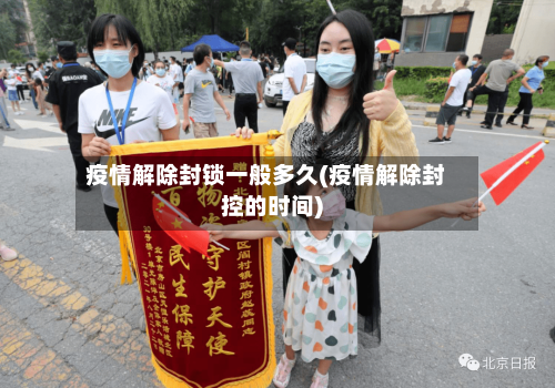 疫情解除封锁一般多久(疫情解除封控的时间)