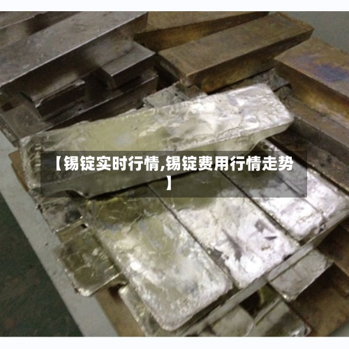 【锡锭实时行情,锡锭费用行情走势】