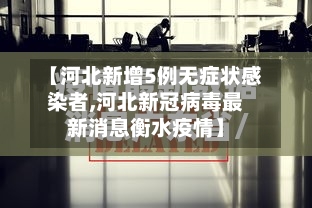 【河北新增5例无症状感染者,河北新冠病毒最新消息衡水疫情】-第2张图片