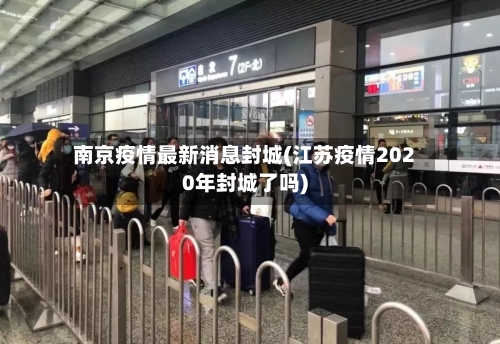 南京疫情最新消息封城(江苏疫情2020年封城了吗)-第2张图片