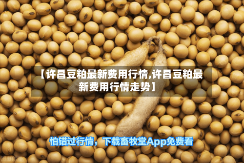 【许昌豆粕最新费用行情,许昌豆粕最新费用行情走势】-第2张图片