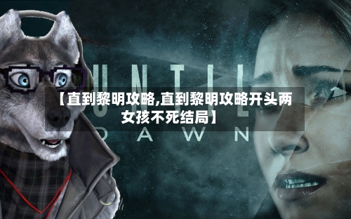【直到黎明攻略,直到黎明攻略开头两女孩不死结局】-第2张图片