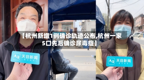 【杭州新增1例确诊轨迹公布,杭州一家5口先后确诊尿毒症】