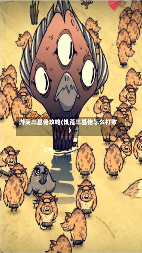 游荡三基佬攻略(饥荒三基佬怎么打败)-第2张图片