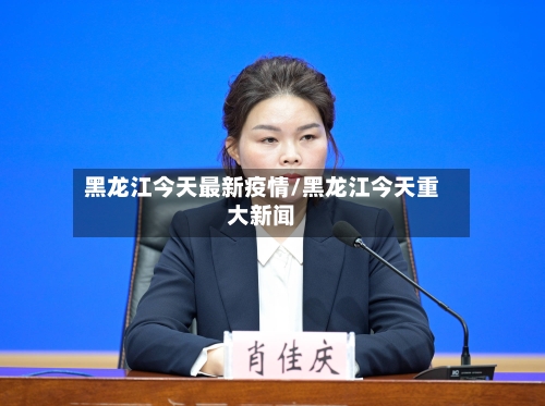 黑龙江今天最新疫情/黑龙江今天重大新闻-第2张图片