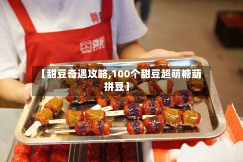 【甜豆奇遇攻略,100个甜豆超萌糖葫拼豆】