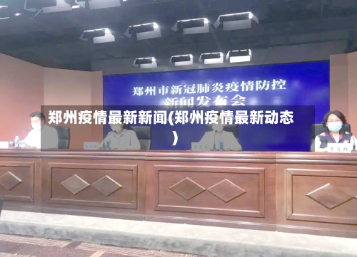 郑州疫情最新新闻(郑州疫情最新动态)