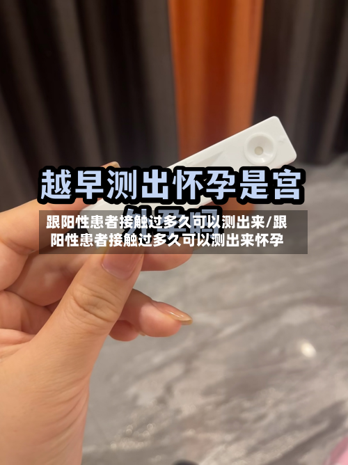 跟阳性患者接触过多久可以测出来/跟阳性患者接触过多久可以测出来怀孕-第2张图片
