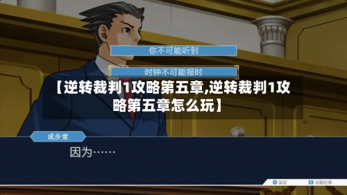 【逆转裁判1攻略第五章,逆转裁判1攻略第五章怎么玩】-第2张图片