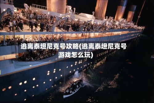 逃离泰坦尼克号攻略(逃离泰坦尼克号游戏怎么玩)-第2张图片