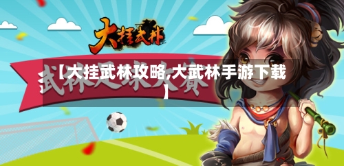 【大挂武林攻略,大武林手游下载】-第2张图片