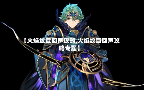 【火焰纹章回声攻略,火焰纹章回声攻略专题】