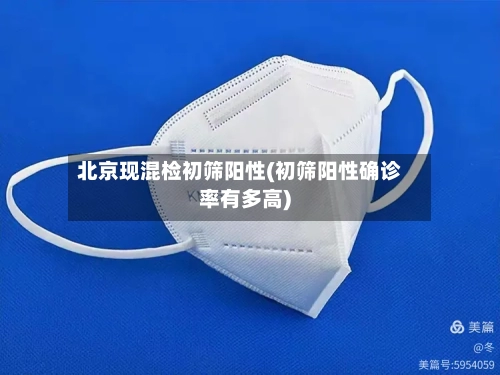 北京现混检初筛阳性(初筛阳性确诊率有多高)-第2张图片
