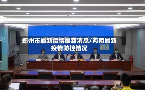 郑州市最新疫情最新消息/河南最新疫情防控情况-第3张图片