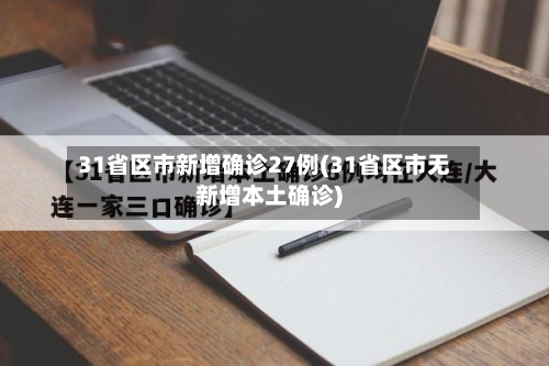 31省区市新增确诊27例(31省区市无新增本土确诊)-第3张图片