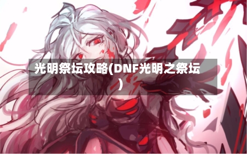 光明祭坛攻略(DNF光明之祭坛)