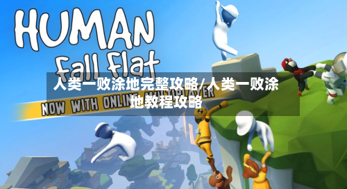 人类一败涂地完整攻略/人类一败涂地教程攻略