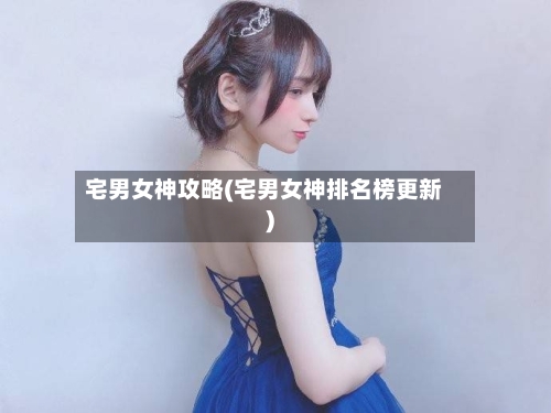 宅男女神攻略(宅男女神排名榜更新)