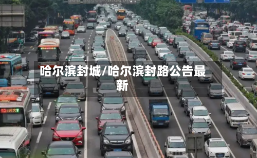 哈尔滨封城/哈尔滨封路公告最新