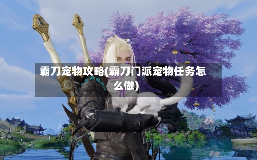 霸刀宠物攻略(霸刀门派宠物任务怎么做)