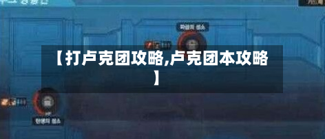 【打卢克团攻略,卢克团本攻略】
