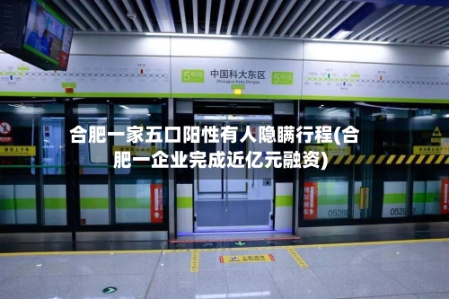 合肥一家五口阳性有人隐瞒行程(合肥一企业完成近亿元融资)