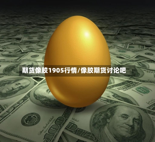 期货像胶1905行情/像胶期货讨论吧