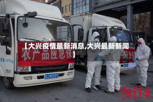 【大兴疫情最新消息,大兴最新新闻】