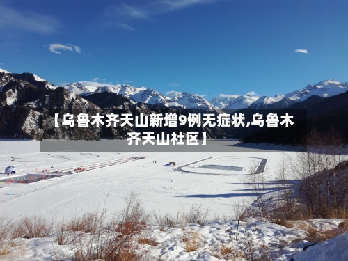 【乌鲁木齐天山新增9例无症状,乌鲁木齐天山社区】