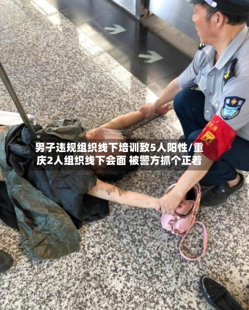 男子违规组织线下培训致5人阳性/重庆2人组织线下会面 被警方抓个正着-第2张图片