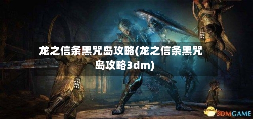 龙之信条黑咒岛攻略(龙之信条黑咒岛攻略3dm)