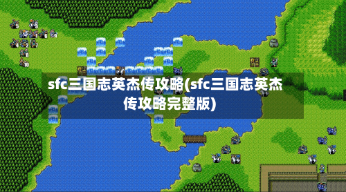 sfc三国志英杰传攻略(sfc三国志英杰传攻略完整版)-第2张图片