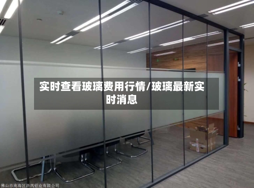 实时查看玻璃费用行情/玻璃最新实时消息-第2张图片