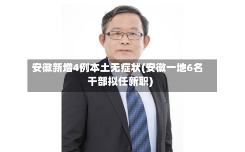 安徽新增4例本土无症状(安徽一地6名干部拟任新职)-第2张图片