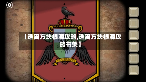 【逃离方块根源攻略,逃离方块根源攻略书架】-第2张图片