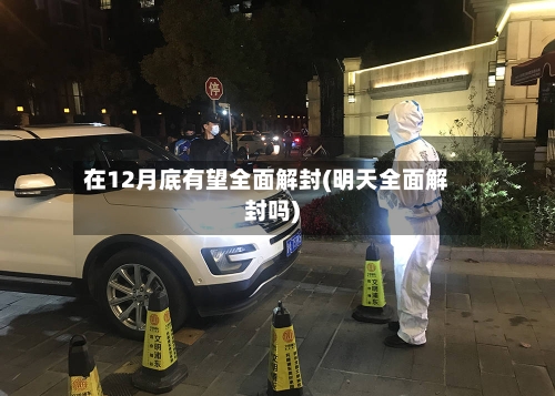 在12月底有望全面解封(明天全面解封吗)-第3张图片