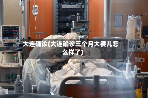 大连确诊(大连确诊三个月大婴儿怎么样了)-第3张图片