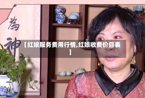 【红娘服务费用行情,红娘收费价目表】-第2张图片