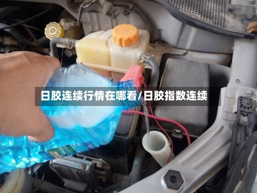 日胶连续行情在哪看/日胶指数连续