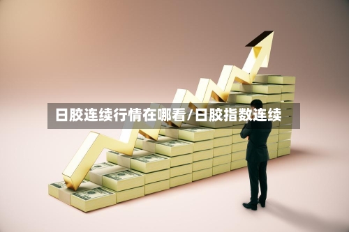 日胶连续行情在哪看/日胶指数连续-第3张图片