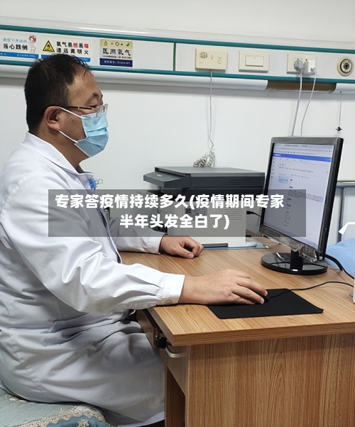 专家答疫情持续多久(疫情期间专家半年头发全白了)
