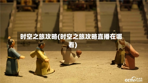 时空之旅攻略(时空之旅攻略直播在哪看)-第3张图片