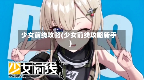 少女前线攻略(少女前线攻略新手)-第3张图片