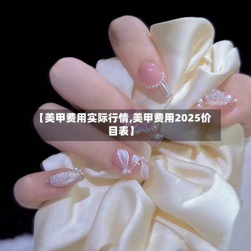 【美甲费用实际行情,美甲费用2025价目表】-第2张图片