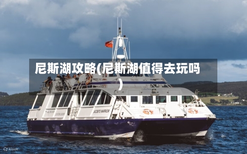 尼斯湖攻略(尼斯湖值得去玩吗)