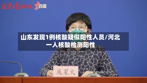 山东发现1例核酸疑似阳性人员/河北一人核酸检测阳性-第2张图片