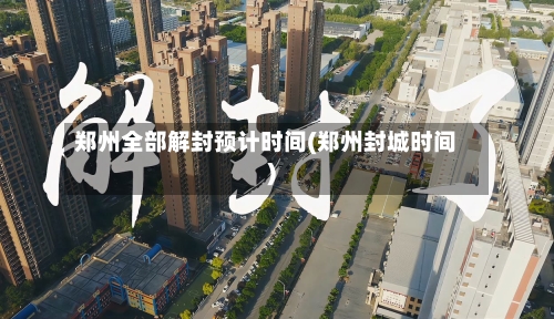 郑州全部解封预计时间(郑州封城时间)-第3张图片