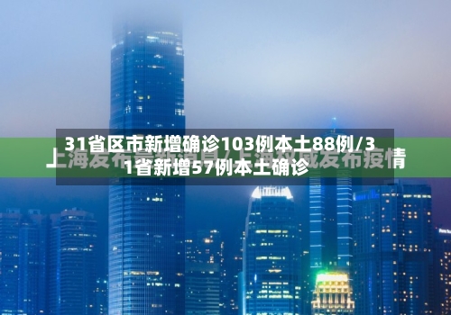 31省区市新增确诊103例本土88例/31省新增57例本土确诊-第3张图片