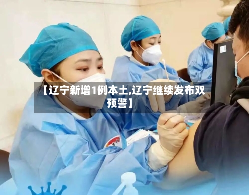 【辽宁新增1例本土,辽宁继续发布双预警】